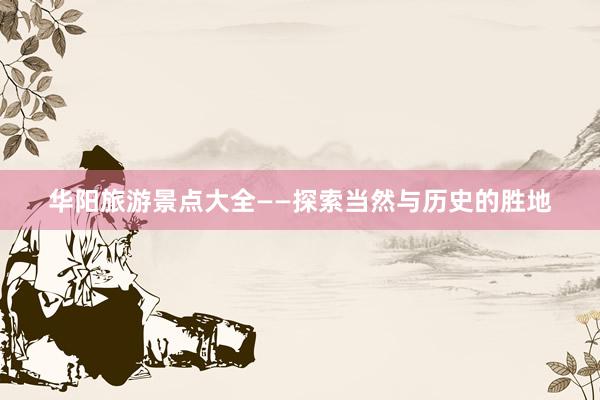华阳旅游景点大全——探索当然与历史的胜地