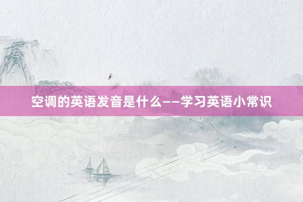 空调的英语发音是什么——学习英语小常识