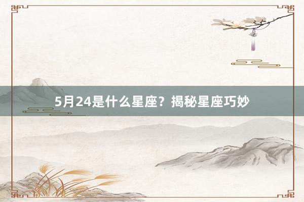 5月24是什么星座？揭秘星座巧妙