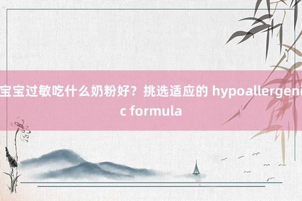 宝宝过敏吃什么奶粉好？挑选适应的 hypoallergenic formula