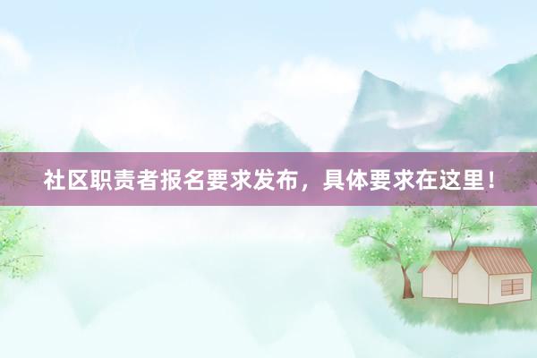 社区职责者报名要求发布，具体要求在这里！