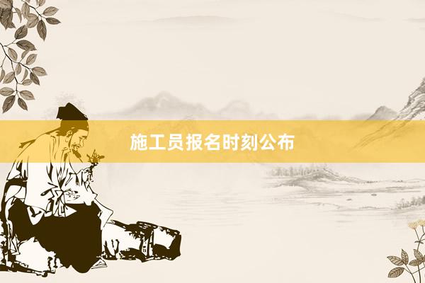 施工员报名时刻公布