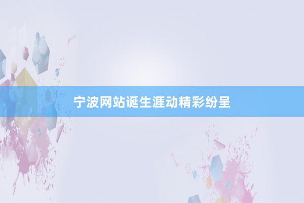 宁波网站诞生涯动精彩纷呈