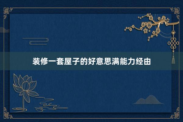 装修一套屋子的好意思满能力经由