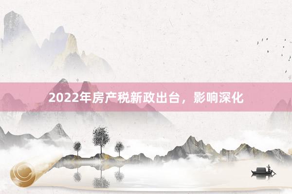 2022年房产税新政出台，影响深化